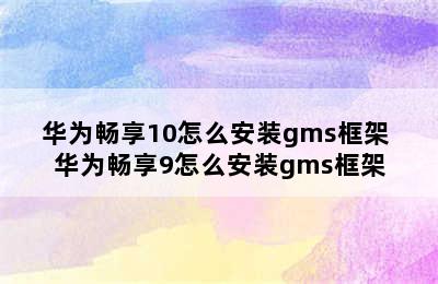 华为畅享10怎么安装gms框架 华为畅享9怎么安装gms框架